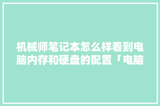 机械师笔记本怎么样看到电脑内存和硬盘的配置「电脑看配置教学怎么看的」 机械师笔记本怎么样看到电脑内存和硬盘的配置「电脑看配置教学怎么看的」 网络技术