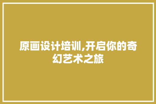 原画设计培训,开启你的奇幻艺术之旅 电脑基础 原画设计培训,开启你的奇幻艺术之旅 原画设计培训,开启你的奇幻艺术之旅 电脑基础