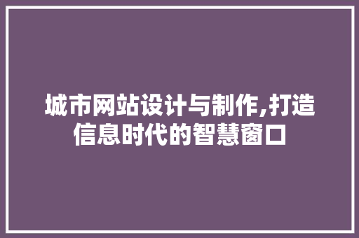 城市网站设计与制作,打造信息时代的智慧窗口 编程语言 城市网站设计与制作,打造信息时代的智慧窗口 城市网站设计与制作,打造信息时代的智慧窗口 编程语言