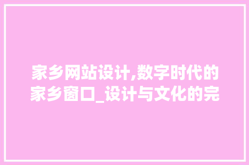 家乡网站设计,数字时代的家乡窗口_设计与文化的完美融合 操作系统 家乡网站设计,数字时代的家乡窗口_设计与文化的完美融合 家乡网站设计,数字时代的家乡窗口_设计与文化的完美融合 操作系统
