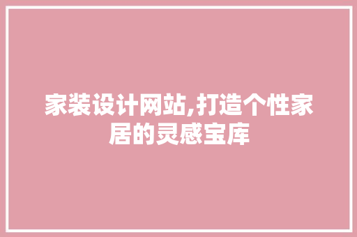 家装设计网站,打造个性家居的灵感宝库 编程语言 家装设计网站,打造个性家居的灵感宝库 家装设计网站,打造个性家居的灵感宝库 编程语言