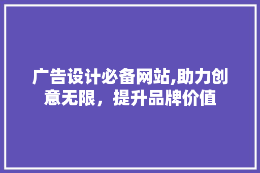 广告设计必备网站,助力创意无限，提升品牌价值 广告设计必备网站,助力创意无限，提升品牌价值 电脑基础