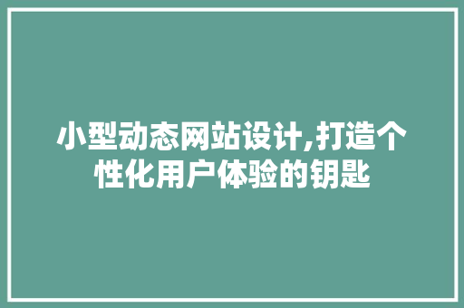 小型动态网站设计,打造个性化用户体验的钥匙 电脑配置 小型动态网站设计,打造个性化用户体验的钥匙 小型动态网站设计,打造个性化用户体验的钥匙 电脑配置