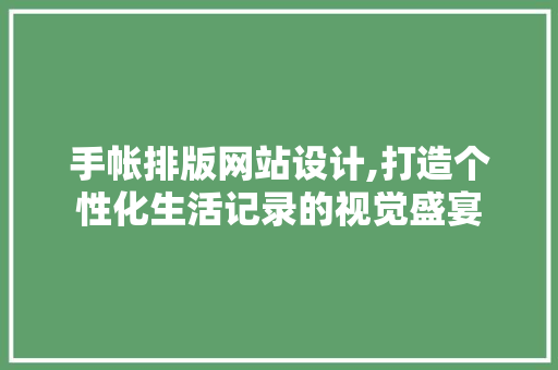 手帐排版网站设计,打造个性化生活记录的视觉盛宴 手帐排版网站设计,打造个性化生活记录的视觉盛宴 电脑配置