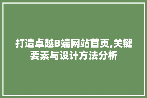 打造卓越B端网站首页,关键要素与设计方法分析 打造卓越B端网站首页,关键要素与设计方法分析 电脑基础