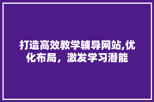 打造高效教学辅导网站,优化布局，激发学习潜能 打造高效教学辅导网站,优化布局，激发学习潜能 电脑故障维修