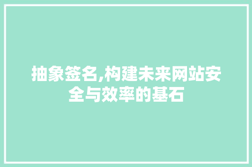 抽象签名,构建未来网站安全与效率的基石 抽象签名,构建未来网站安全与效率的基石 网络技术