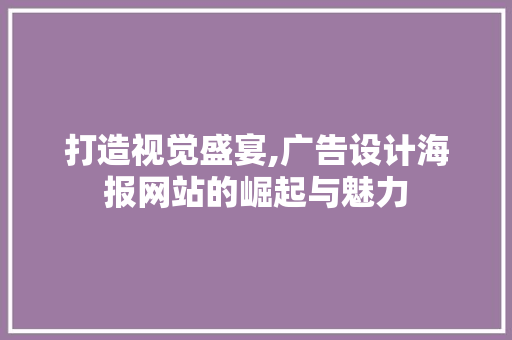 打造视觉盛宴,广告设计海报网站的崛起与魅力 打造视觉盛宴,广告设计海报网站的崛起与魅力 操作系统