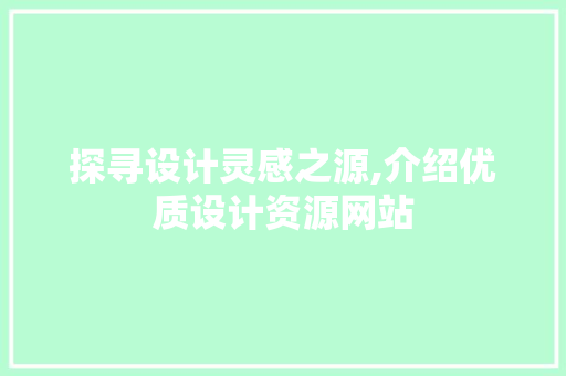 探寻设计灵感之源,介绍优质设计资源网站 探寻设计灵感之源,介绍优质设计资源网站 操作系统