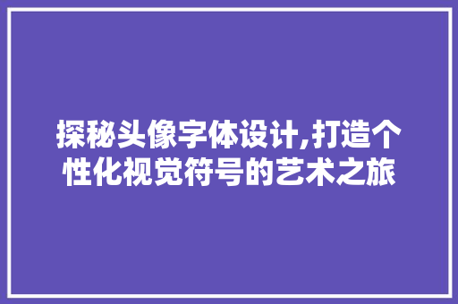 探秘头像字体设计,打造个性化视觉符号的艺术之旅 探秘头像字体设计,打造个性化视觉符号的艺术之旅 编程语言