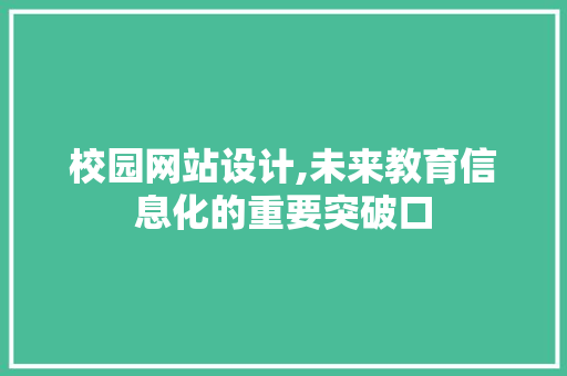 校园网站设计,未来教育信息化的重要突破口 电脑基础 校园网站设计,未来教育信息化的重要突破口 校园网站设计,未来教育信息化的重要突破口 电脑基础