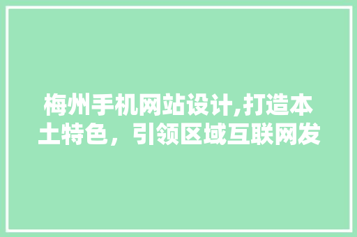 梅州手机网站设计,打造本土特色，引领区域互联网发展新潮流 梅州手机网站设计,打造本土特色，引领区域互联网发展新潮流 电脑基础