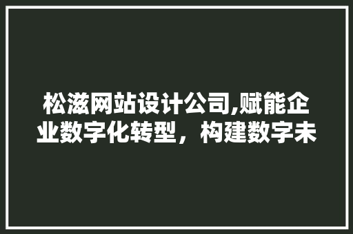 松滋网站设计公司,赋能企业数字化转型，构建数字未来 松滋网站设计公司,赋能企业数字化转型，构建数字未来 电脑故障维修
