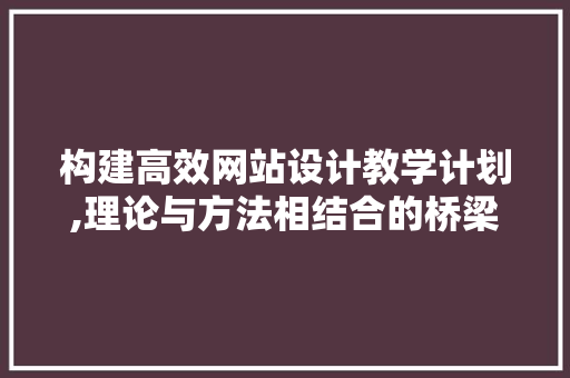 构建高效网站设计教学计划,理论与方法相结合的桥梁 构建高效网站设计教学计划,理论与方法相结合的桥梁 编程语言