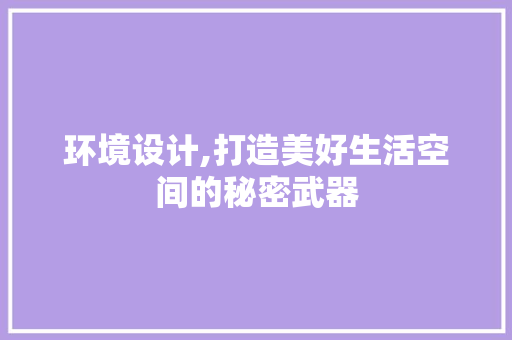 环境设计,打造美好生活空间的秘密武器 环境设计,打造美好生活空间的秘密武器 操作系统
