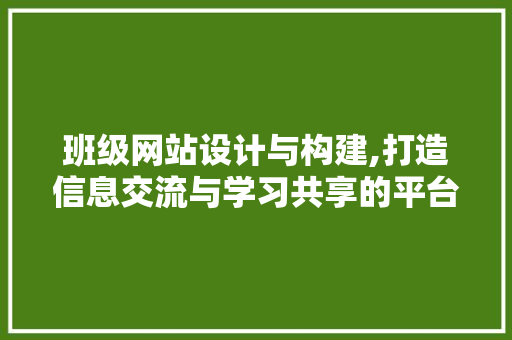 班级网站设计与构建,打造信息交流与学习共享的平台 编程语言 班级网站设计与构建,打造信息交流与学习共享的平台 编程语言