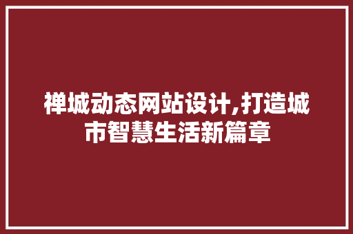 禅城动态网站设计,打造城市智慧生活新篇章 禅城动态网站设计,打造城市智慧生活新篇章 操作系统