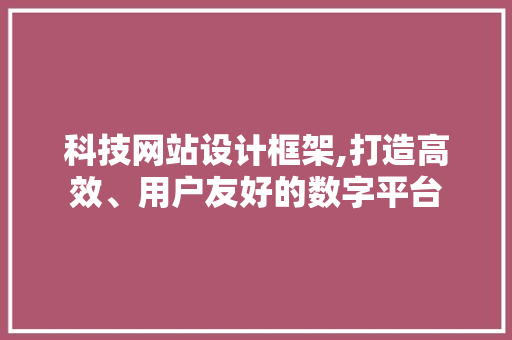 科技网站设计框架,打造高效、用户友好的数字平台 电脑配置 科技网站设计框架,打造高效、用户友好的数字平台 科技网站设计框架,打造高效、用户友好的数字平台 电脑配置