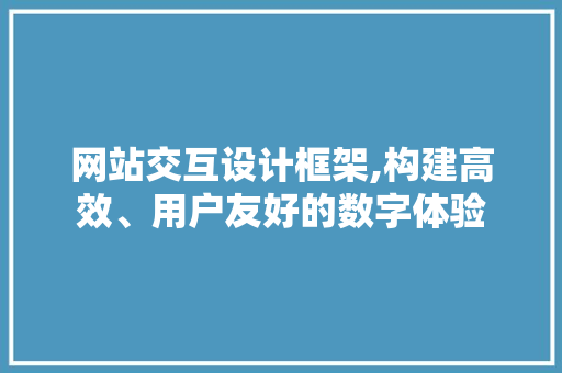 网站交互设计框架,构建高效、用户友好的数字体验 网站交互设计框架,构建高效、用户友好的数字体验 电脑故障维修