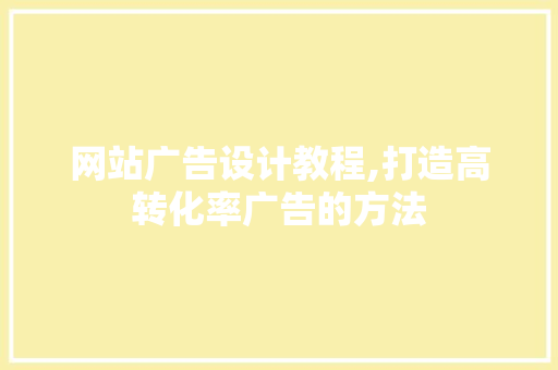 网站广告设计教程,打造高转化率广告的方法 网站广告设计教程,打造高转化率广告的方法 网络技术