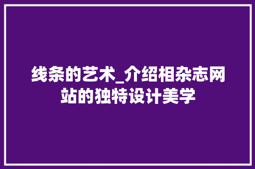 线条的艺术_介绍相杂志网站的独特设计美学 网络技术 线条的艺术_介绍相杂志网站的独特设计美学 线条的艺术_介绍相杂志网站的独特设计美学 网络技术