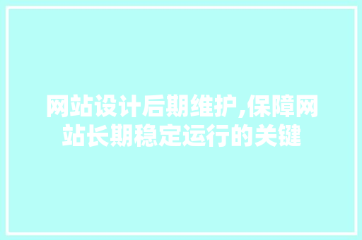 网站设计后期维护,保障网站长期稳定运行的关键 电脑故障维修 网站设计后期维护,保障网站长期稳定运行的关键 网站设计后期维护,保障网站长期稳定运行的关键 电脑故障维修